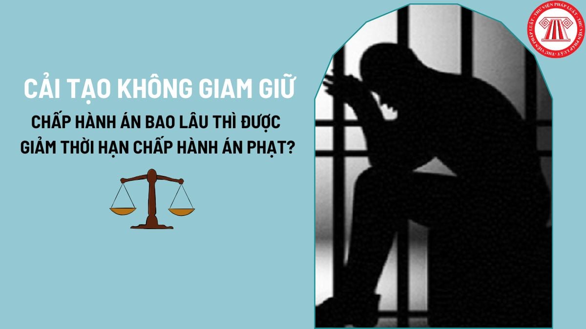 Giảm thời hạn chấp hành án phạt cải tạo không giam giữ khi đã chấp hành án ít nhất bao lâu?