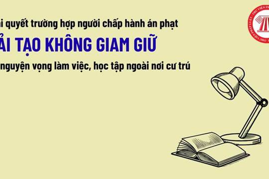 Người chấp hành án phạt cải tạo không giam giữ có nguyện vọng làm việc, học tập ngoài nơi cư trú thì được giải quyết như thế nào?