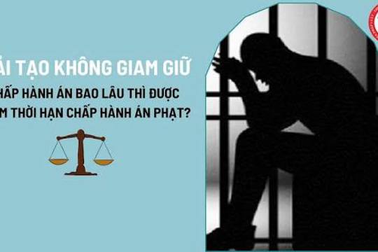 Giảm thời hạn chấp hành án phạt cải tạo không giam giữ khi đã chấp hành án ít nhất là bao lâu